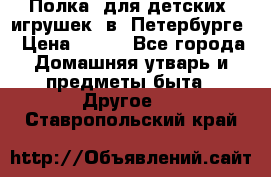 Полка  для детских  игрушек  в  Петербурге › Цена ­ 250 - Все города Домашняя утварь и предметы быта » Другое   . Ставропольский край